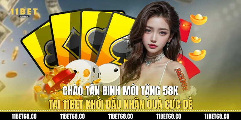 Chào Tân Binh Mới Tặng 58k Tại 11Bet: Khởi Đầu Nhận Quà Cực Dễ