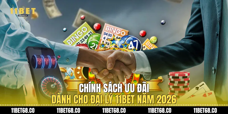 Chính sách ưu đãi dành cho đại lý 11Bet năm 2026