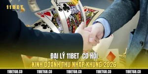 Đại Lý 11Bet: Cơ Hội Kinh Doanh Thu Nhập Khủng 2026