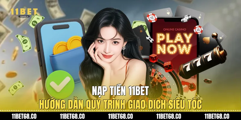 Nạp Tiền 11Bet: Hướng Dẫn Quy Trình Giao Dịch Siêu Tốc
