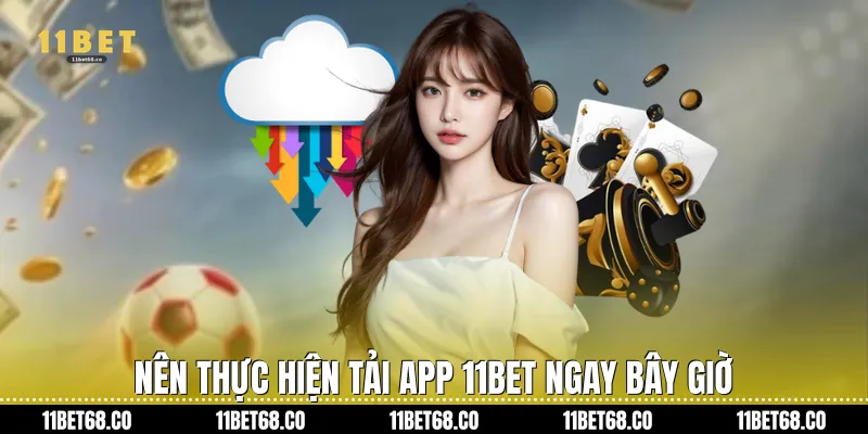 Nên thực hiện Tải App 11Bet ngay bây giờ