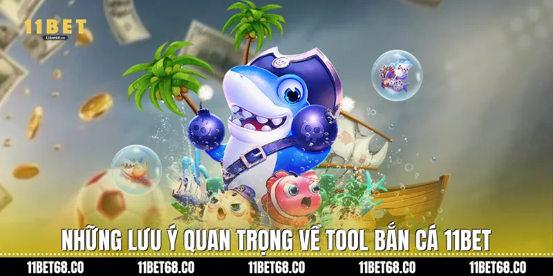 Những lưu ý quan trọng về tool bắn cá 11bet