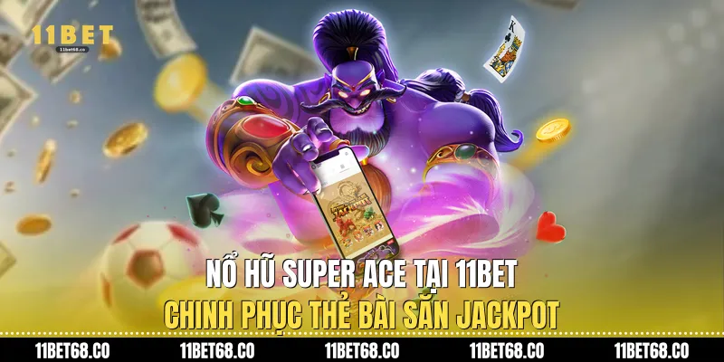 Nổ Hũ Super Ace Tại 11Bet: Chinh Phục Thẻ Bài Săn Jackpot