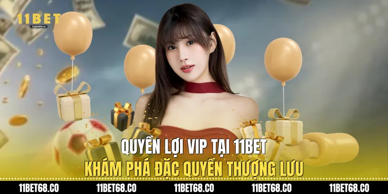 Quyền Lợi VIP Tại 11Bet: Khám Phá Đặc Quyền Thượng Lưu