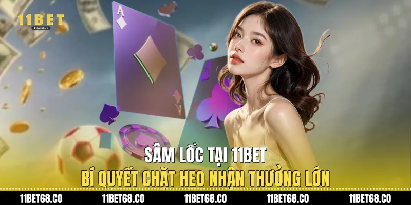 Sâm Lốc Tại 11Bet: Bí Quyết Chặt Heo Nhận Thưởng Lớn