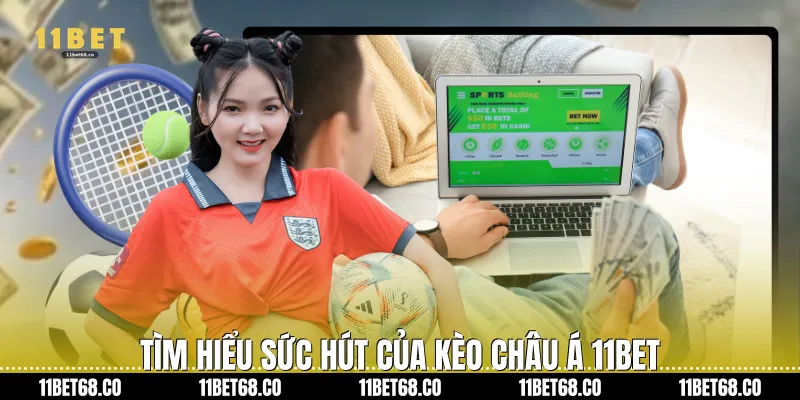 Tìm hiểu sức hút của Kèo châu Á 11Bet
