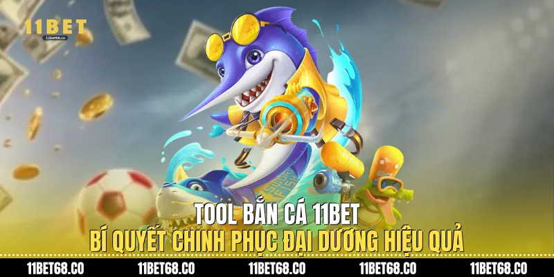 Tool Bắn Cá 11bet: Bí Quyết Chinh Phục Đại Dương Hiệu Quả