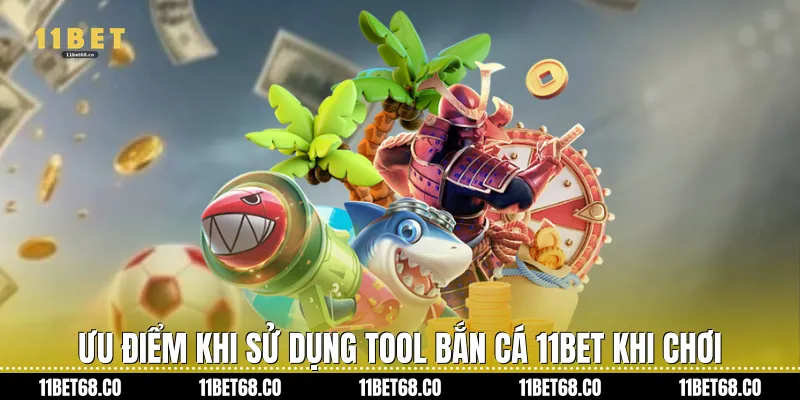 Ưu điểm khi sử dụng tool bắn cá 11bet khi chơi