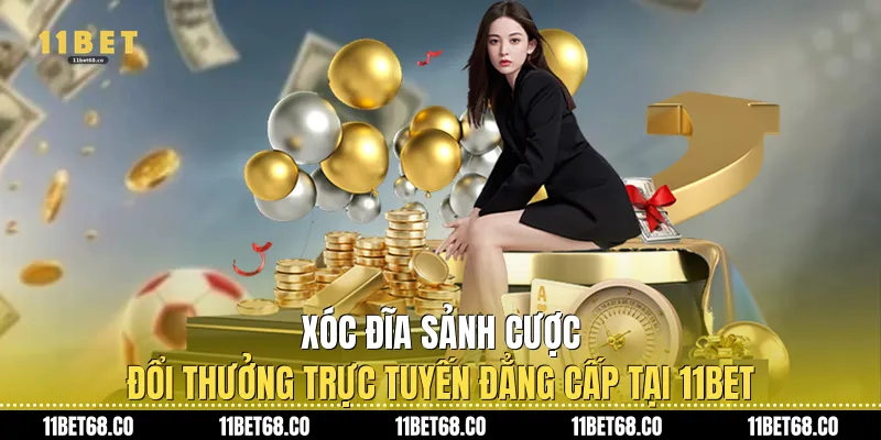Xóc Đĩa: Sảnh Cược Đổi Thưởng Trực Tuyến Đẳng Cấp Tại 11Bet